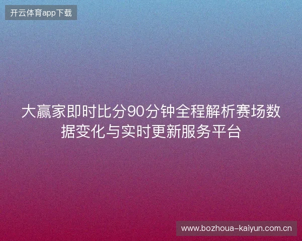 大赢家即时比分90分钟全程解析赛场数据变化与实时更新服务平台