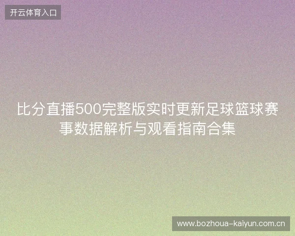 比分直播500完整版实时更新足球篮球赛事数据解析与观看指南合集